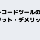 エンジニア目線で解説、ノーコードツールのメリット・デメリット