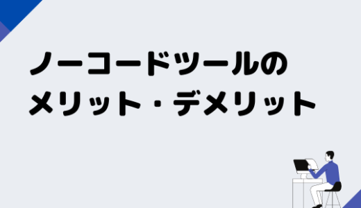 エンジニア目線で解説、ノーコードツールのメリット・デメリット